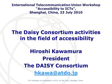 International Telecommunication Union ITU Workshop on Accessibility to ICTs, 23 July 2010, Shanghai, China The Daisy Consortium activities in the field.