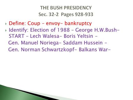  Define: Coup – envoy- bankruptcy  Identify: Election of 1988 – George H.W.Bush- START – Lech Walesa- Boris Yeltsin – Gen. Manuel Noriega- Saddam Hussein.