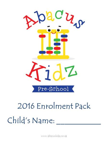 Www.abacuskidz.co.za 2016 Enrolment Pack Child’s Name: ___________.