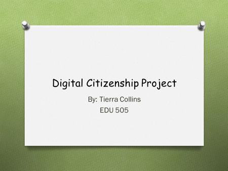 Digital Citizenship Project By: Tierra Collins EDU 505.