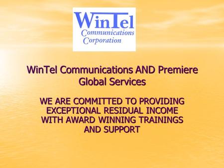 WinTel Communications AND Premiere Global Services WE ARE COMMITTED TO PROVIDING EXCEPTIONAL RESIDUAL INCOME WITH AWARD WINNING TRAININGS AND SUPPORT.