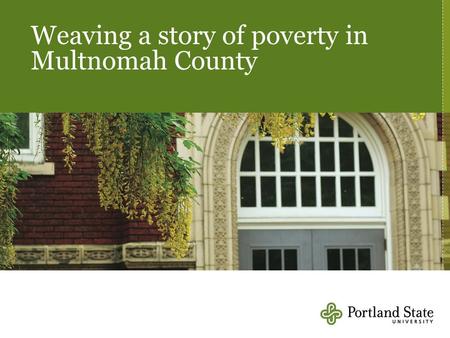 Weaving a story of poverty in Multnomah County. Per capita income, Portland MSA, US Metro, Multnomah County, 1990-2009 Source: Regional Economic Information.
