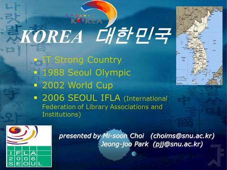 KOREA 대한민국 presented by Mi-soon Choi Jeong-joo Park Jeong-joo Park  IT Strong Country  1988 Seoul.
