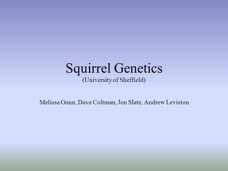 Squirrel Genetics (University of Sheffield) Melissa Gunn, Dave Coltman, Jon Slate, Andrew Leviston.