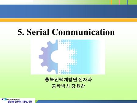5. Serial Communication 충북인력개발원 전자과 공학박사 강원찬.