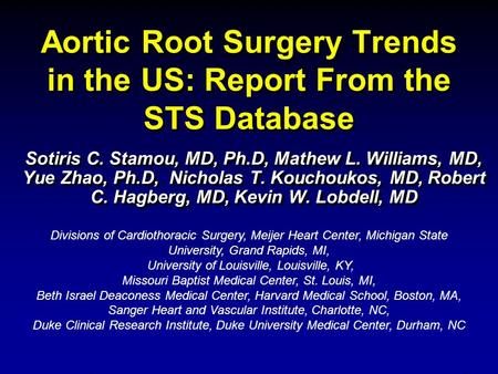 Aortic Root Surgery Trends in the US: Report From the STS Database Sotiris C. Stamou, MD, Ph.D, Mathew L. Williams, MD, Yue Zhao, Ph.D, Nicholas T. Kouchoukos,