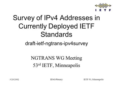 3/20/2002IESG PlenaryIETF 53, Minneapolis Survey of IPv4 Addresses in Currently Deployed IETF Standards draft-ietf-ngtrans-ipv4survey NGTRANS WG Meeting.