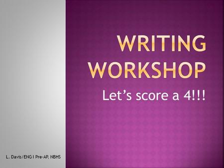 Let’s score a 4!!! L. Davis/ENG I Pre-AP, NBHS.  You will write a total of three, one- page essays.  Two types of writing:  EXPOSITORY and LITERARY.