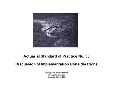 Casualty Loss Reserve Seminar Minneapolis, Minnesota September 18 – 19, 2000 Actuarial Standard of Practice No. 36 Discussion of Implementation Considerations.