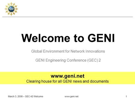 March 3, 2008 – GEC #2 Welcomewww.geni.net1 Welcome to GENI Global Environment for Network Innovations GENI Engineering Conference (GEC) 2 www.geni.net.