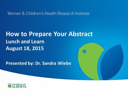 How to Prepare Your Abstract Lunch and Learn August 18, 2015 Presented by: Dr. Sandra Wiebe.