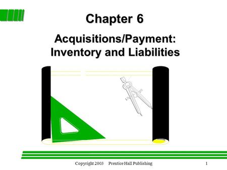 Copyright 2003 Prentice Hall Publishing1 Acquisitions/Payment: Inventory and Liabilities Chapter 6.