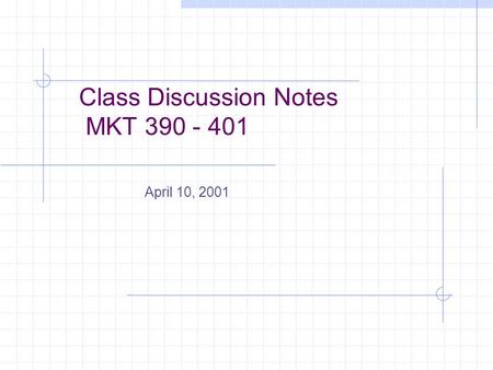 Class Discussion Notes MKT 390 - 401 April 10, 2001.