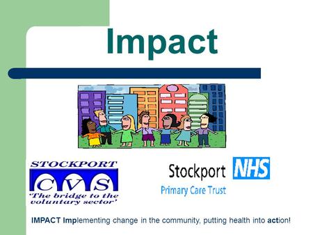 Impact IMPACT Implementing change in the community, putting health into action!