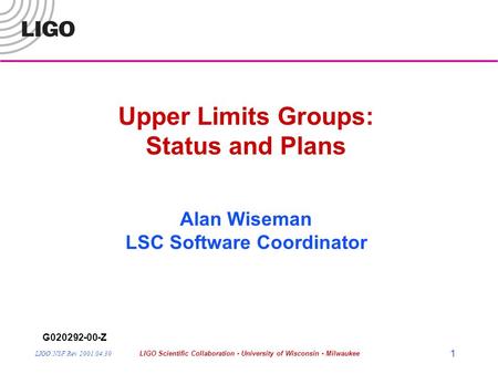 LIGO NSF Rev 2001.04.30LIGO Scientific Collaboration - University of Wisconsin - Milwaukee 1 Upper Limits Groups: Status and Plans Alan Wiseman LSC Software.