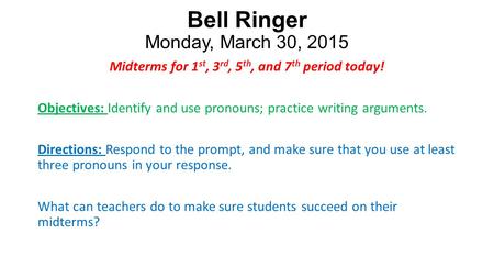 Bell Ringer Monday, March 30, 2015 Midterms for 1 st, 3 rd, 5 th, and 7 th period today! Objectives: Identify and use pronouns; practice writing arguments.