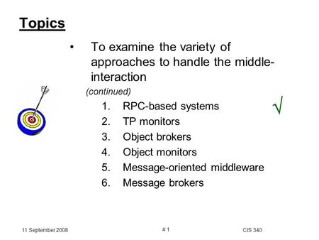 11 September 2008CIS 340 # 1 Topics To examine the variety of approaches to handle the middle- interaction (continued) 1.RPC-based systems 2.TP monitors.