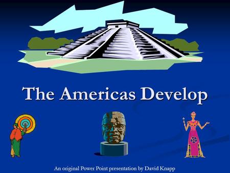 The Americas Develop An original Power Point presentation by David Knapp.
