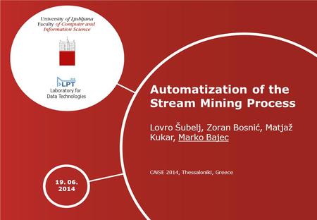 19. 06. 2014 Automatization of the Stream Mining Process Lovro Šubelj, Zoran Bosnić, Matjaž Kukar, Marko Bajec CAiSE 2014, Thessaloniki, Greece Laboratory.