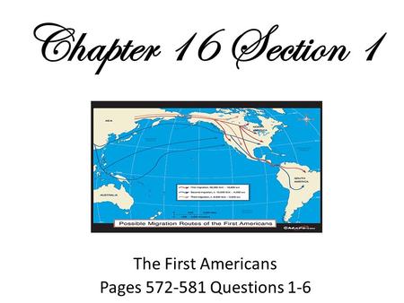 Chapter 16 Section 1 The First Americans Pages 572-581 Questions 1-6.
