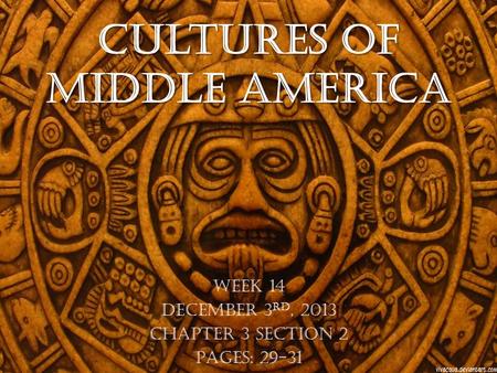Cultures of Middle America Week 14 December 3 rd, 2013 Chapter 3 Section 2 Pages: 29-31.