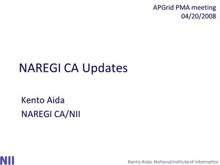 NAREGI CA Updates Kento Aida NAREGI CA/NII Kento Aida, National Institute of Informatics APGrid PMA meeting 04/20/2008.