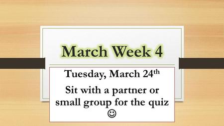 Tuesday, March 24 th Sit with a partner or small group for the quiz.