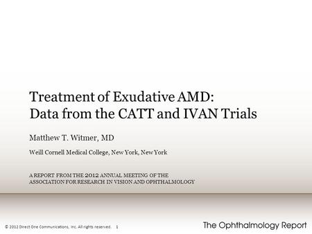 © 2012 Direct One Communications, Inc. All rights reserved. 1 Treatment of Exudative AMD: Data from the CATT and IVAN Trials Matthew T. Witmer, MD Weill.