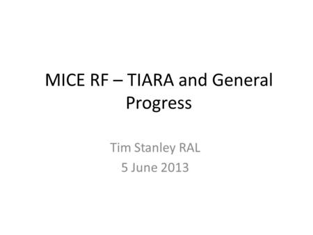MICE RF – TIARA and General Progress Tim Stanley RAL 5 June 2013.