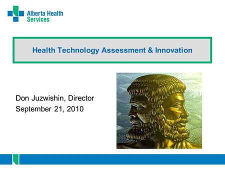 Health Technology Assessment & Innovation Don Juzwishin, Director September 21, 2010.