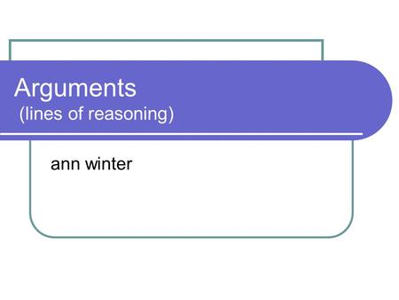 Arguments (lines of reasoning) ann winter. Persuasion – Argument checklist State a point of view (POV) in 1 brief, clear sentence Offer evidence or examples.