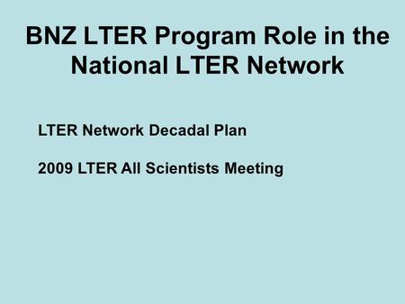 BNZ LTER Program Role in the National LTER Network LTER Network Decadal Plan 2009 LTER All Scientists Meeting.