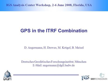 IGS Analysis Center Workshop, 2-6 June 2008, Florida, USA GPS in the ITRF Combination D. Angermann, H. Drewes, M. Krügel, B. Meisel Deutsches Geodätisches.