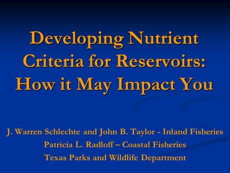 Developing Nutrient Criteria for Reservoirs: How it May Impact You J. Warren Schlechte and John B. Taylor - Inland Fisheries Patricia L. Radloff – Coastal.