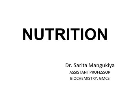 NUTRITION Dr. Sarita Mangukiya ASSISTANT PROFESSOR BIOCHEMISTRY, GMCS.