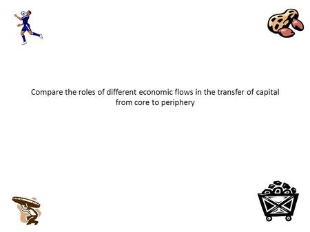 Compare the roles of different economic flows in the transfer of capital from core to periphery.