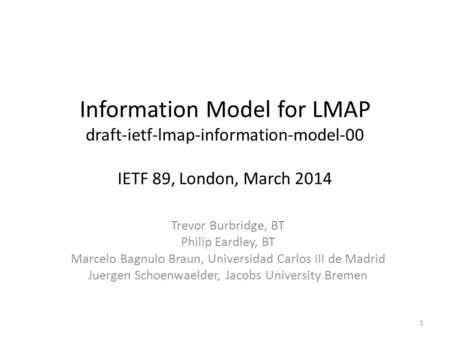 Information Model for LMAP draft-ietf-lmap-information-model-00 IETF 89, London, March 2014 Trevor Burbridge, BT Philip Eardley, BT Marcelo Bagnulo Braun,