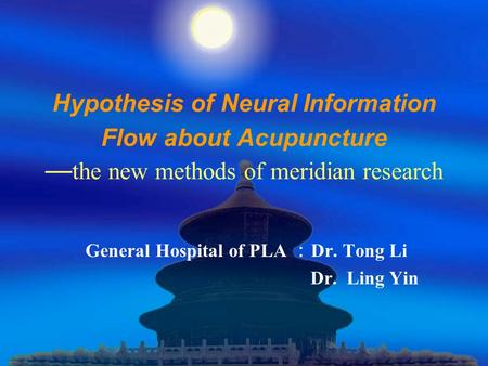 Hypothesis of Neural Information Flow about Acupuncture — the new methods of meridian research General Hospital of PLA ： Dr. Tong Li Dr. Ling Yin.