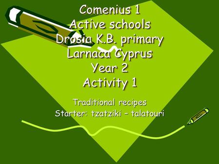 Comenius 1 Active schools Drosia K.B. primary Larnaca Cyprus Year 2 Activity 1 Traditional recipes Starter: tzatziki – talatouri.
