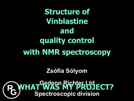 Gedeon Richter Ltd Spectroscopic division Structure of and quality control with NMR spectroscopy Vinblastine WHAT WAS MY PROJECT? Zsófia Sólyom.