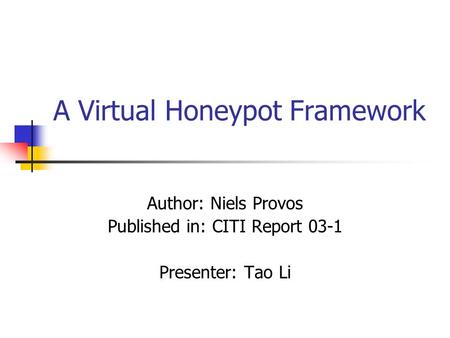 A Virtual Honeypot Framework Author: Niels Provos Published in: CITI Report 03-1 Presenter: Tao Li.