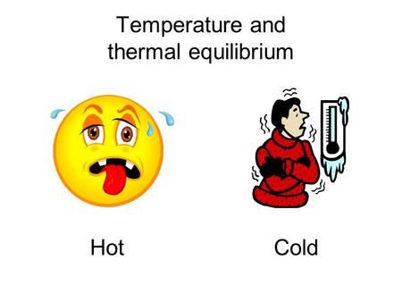 Temperature and thermal equilibrium Hot Cold. Temperature is proportional to the kinetic energy of atoms and molecules: T~KE.