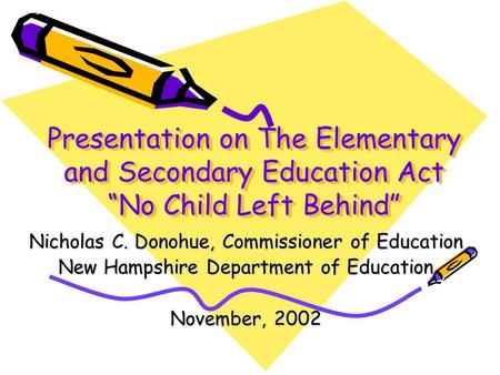 Presentation on The Elementary and Secondary Education Act “No Child Left Behind” Nicholas C. Donohue, Commissioner of Education New Hampshire Department.