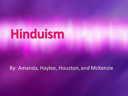 Hinduism By: Amanda, Haylee, Houston, and McKenzie.