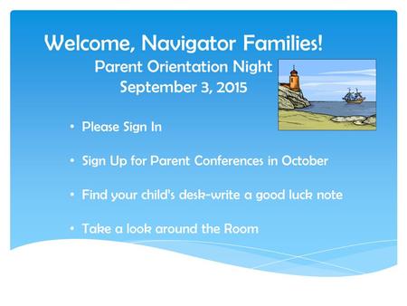 Welcome, Navigator Families! Parent Orientation Night September 3, 2015 Please Sign In Sign Up for Parent Conferences in October Find your child’s desk-write.