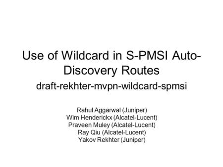 Use of Wildcard in S-PMSI Auto- Discovery Routes draft-rekhter-mvpn-wildcard-spmsi Rahul Aggarwal (Juniper) Wim Henderickx (Alcatel-Lucent) Praveen Muley.