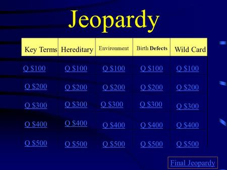 Jeopardy Key TermsHereditary EnvironmentBirth Defects Wild Card Q $100 Q $200 Q $300 Q $400 Q $500 Q $100 Q $200 Q $300 Q $400 Q $500 Final Jeopardy.