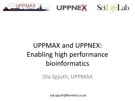 UPPMAX and UPPNEX: Enabling high performance bioinformatics Ola Spjuth, UPPMAX