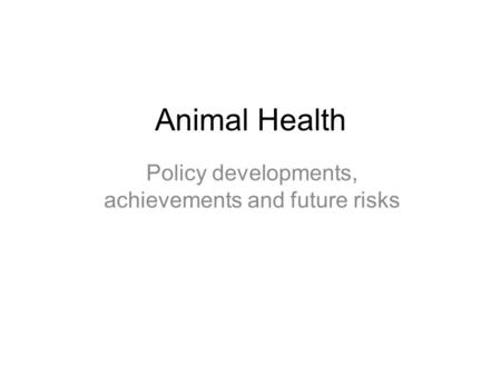 Animal Health Policy developments, achievements and future risks.