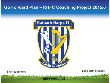 Go Forward Plan – RHFC Coaching Project 2015/6 Short term wins Long term strategy BEST PRACTICE.